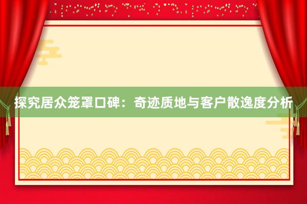 探究居众笼罩口碑：奇迹质地与客户散逸度分析